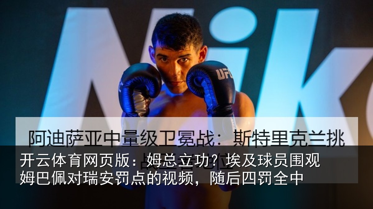 开云体育网页版:姆总立功?埃及球员围观姆巴佩对瑞安罚点的视频,随后四罚全中
