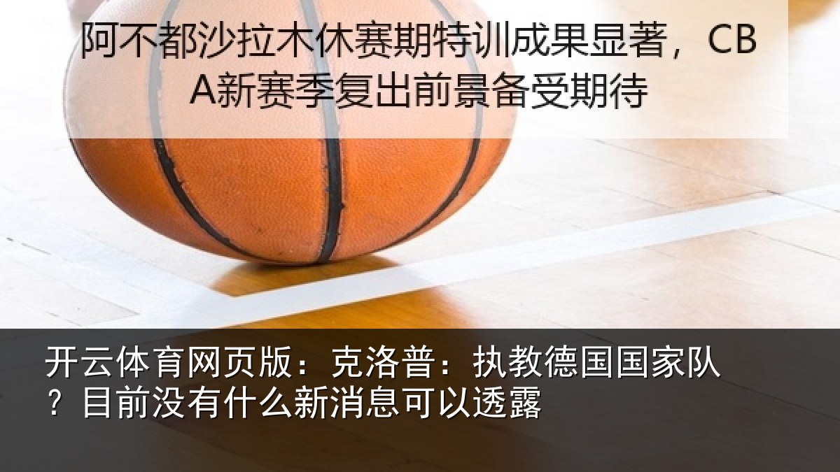 开云体育网页版:克洛相关情况?目前没有相关情况露