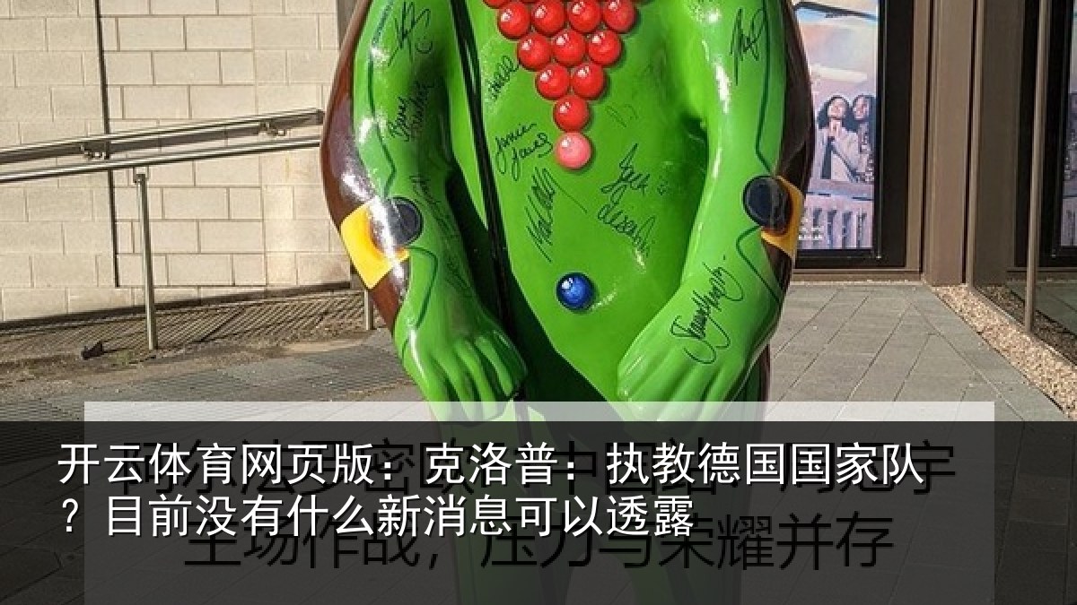 开云体育网页版:克洛相关情况?目前没有相关情况露