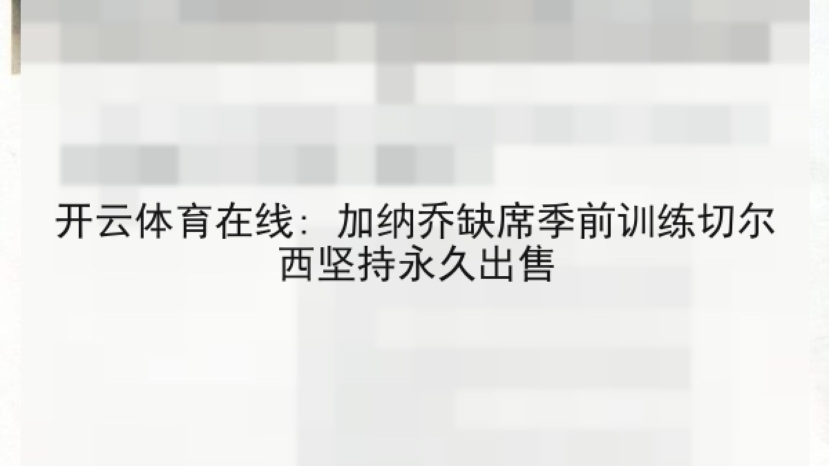 开云体育在线: 加纳乔缺席季前训练切尔西坚持永久出售 开云体育在线: 加纳乔缺席季前训练切尔西坚持永久出售