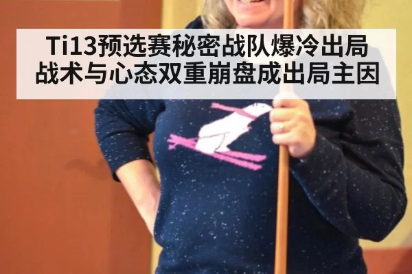 Ti13预选赛秘密战队爆冷出局 战术与心态双重崩盘成出局主因